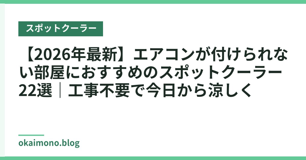 【2026年最新】エアコンが付けられない部屋におすすめのスポットクーラー22選｜工事不要で今日から涼しく
