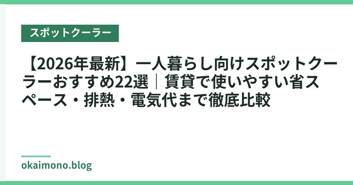【2026年最新】一人暮らし向けスポットクーラーおすすめ22選｜賃貸で使いやすい省スペース・排熱・電気代まで徹底比較