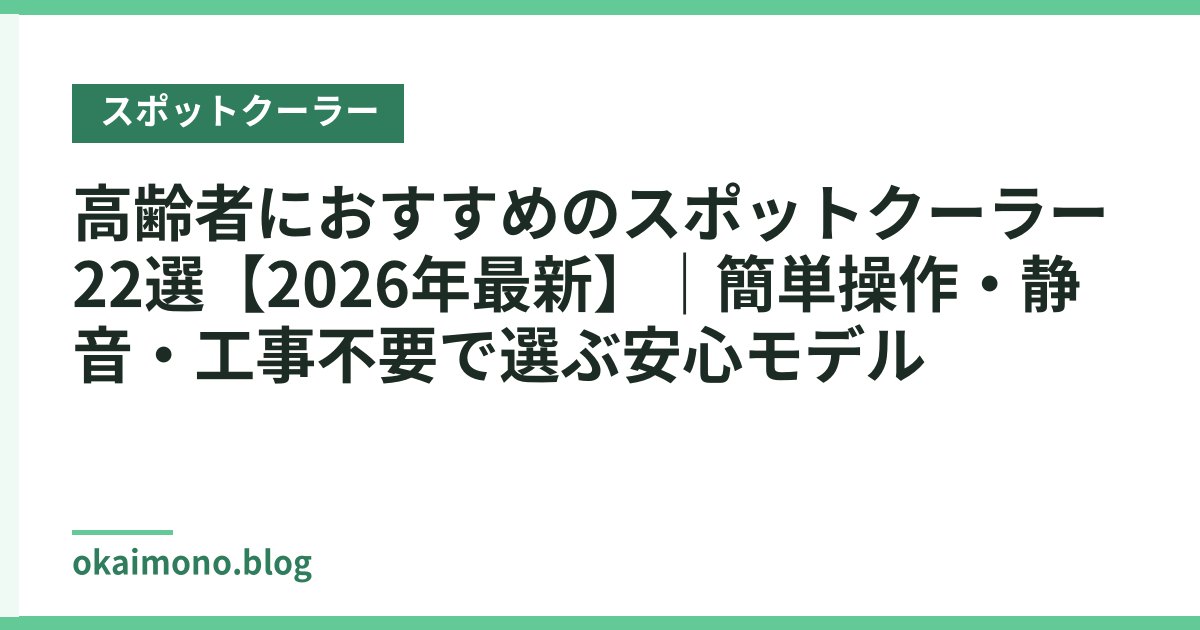 高齢者におすすめのスポットクーラー22選【2026年最新】｜簡単操作・静音・工事不要で選ぶ安心モデル