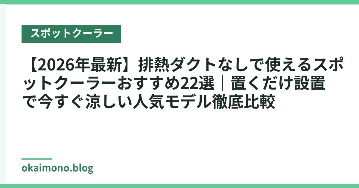 【2026年最新】排熱ダクトなしで使えるスポットクーラーおすすめ22選｜置くだけ設置で今すぐ涼しい人気モデル徹底比較