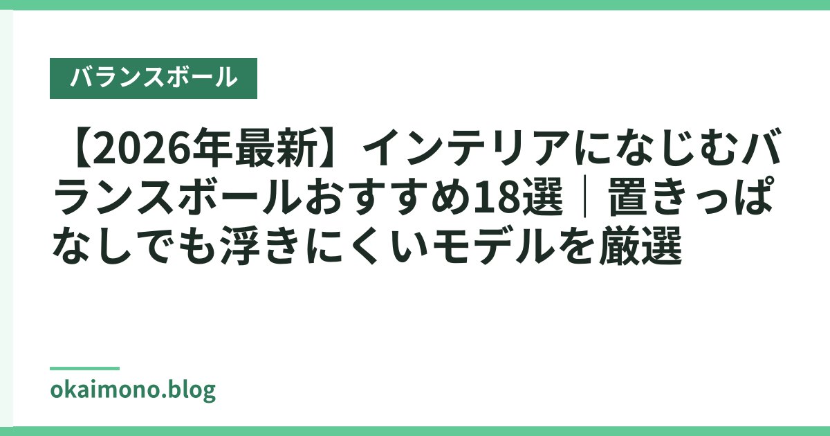 【2026年最新】インテリアになじむバランスボールおすすめ18選｜置きっぱなしでも浮きにくいモデルを厳選