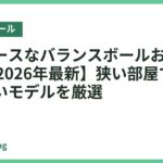 省スペースなバランスボールおすすめ18選【2026年最新】狭い部屋でも置きやすいモデルを厳選