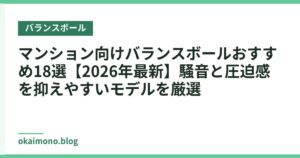 マンション向けバランスボールおすすめ18選【2026年最新】騒音と圧迫感を抑えやすいモデルを厳選