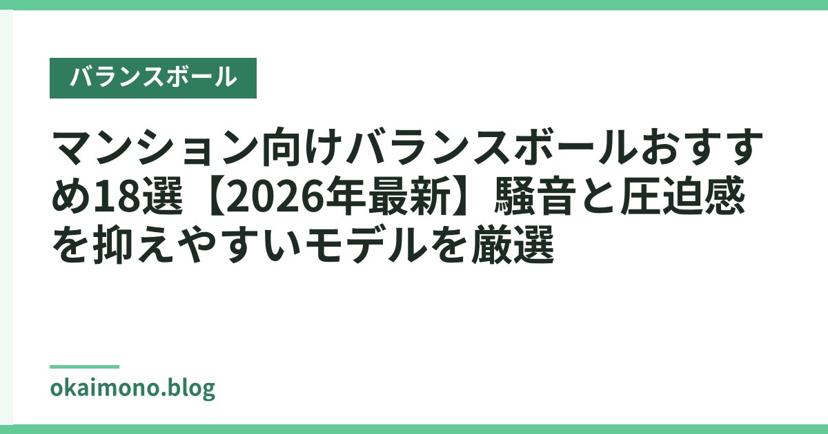 マンション向けバランスボールおすすめ18選【2026年最新】騒音と圧迫感を抑えやすいモデルを厳選