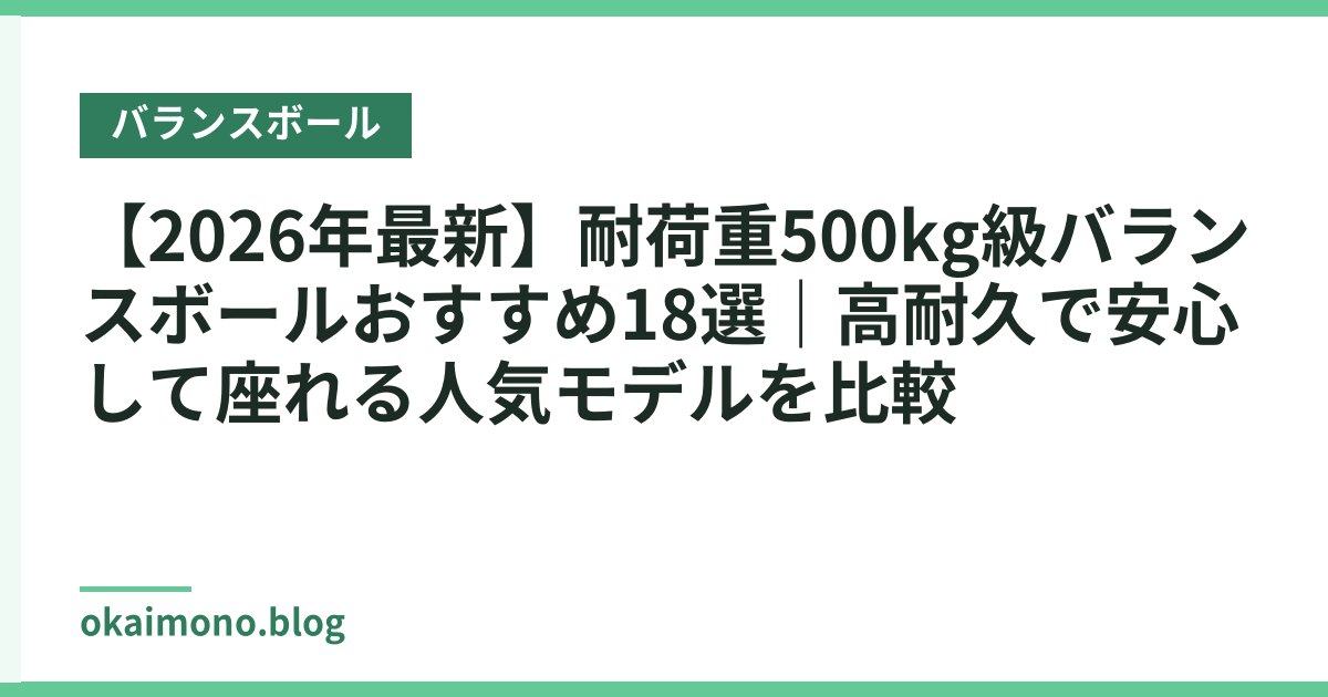 【2026年最新】耐荷重500kg級バランスボールおすすめ18選｜高耐久で安心して座れる人気モデルを比較