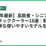 【2026年最新】高齢者・シニアにおすすめのネッククーラー18選｜軽くて操作が簡単な使いやすいモデルを比較