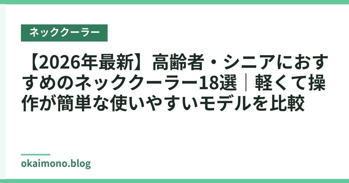 【2026年最新】高齢者・シニアにおすすめのネッククーラー18選｜軽くて操作が簡単な使いやすいモデルを比較