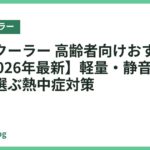 ネッククーラー 高齢者向けおすすめ18選【2026年最新】軽量・静音・簡単操作で選ぶ熱中症対策