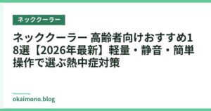 ネッククーラー 高齢者向けおすすめ18選【2026年最新】軽量・静音・簡単操作で選ぶ熱中症対策