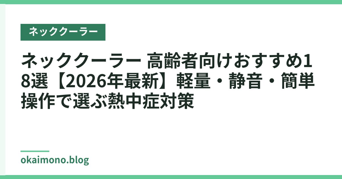 ネッククーラー 高齢者向けおすすめ18選【2026年最新】軽量・静音・簡単操作で選ぶ熱中症対策