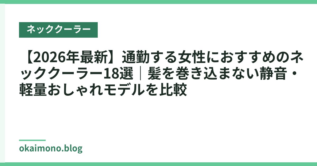 【2026年最新】通勤する女性におすすめのネッククーラー18選｜髪を巻き込まない静音・軽量おしゃれモデルを比較