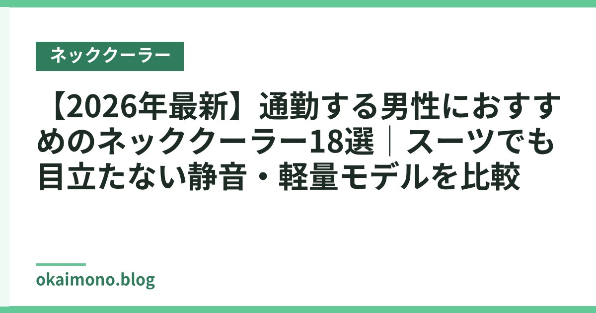 【2026年最新】通勤する男性におすすめのネッククーラー18選｜スーツでも目立たない静音・軽量モデルを比較