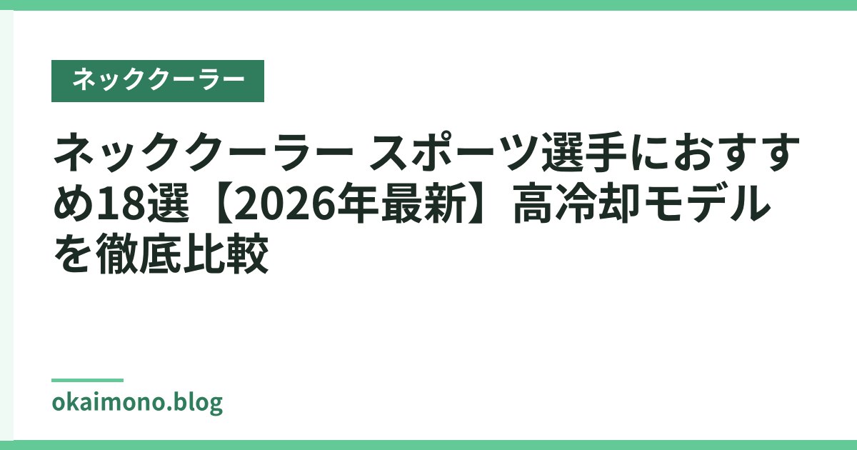 ネッククーラー スポーツ選手におすすめ18選【2026年最新】高冷却モデルを徹底比較