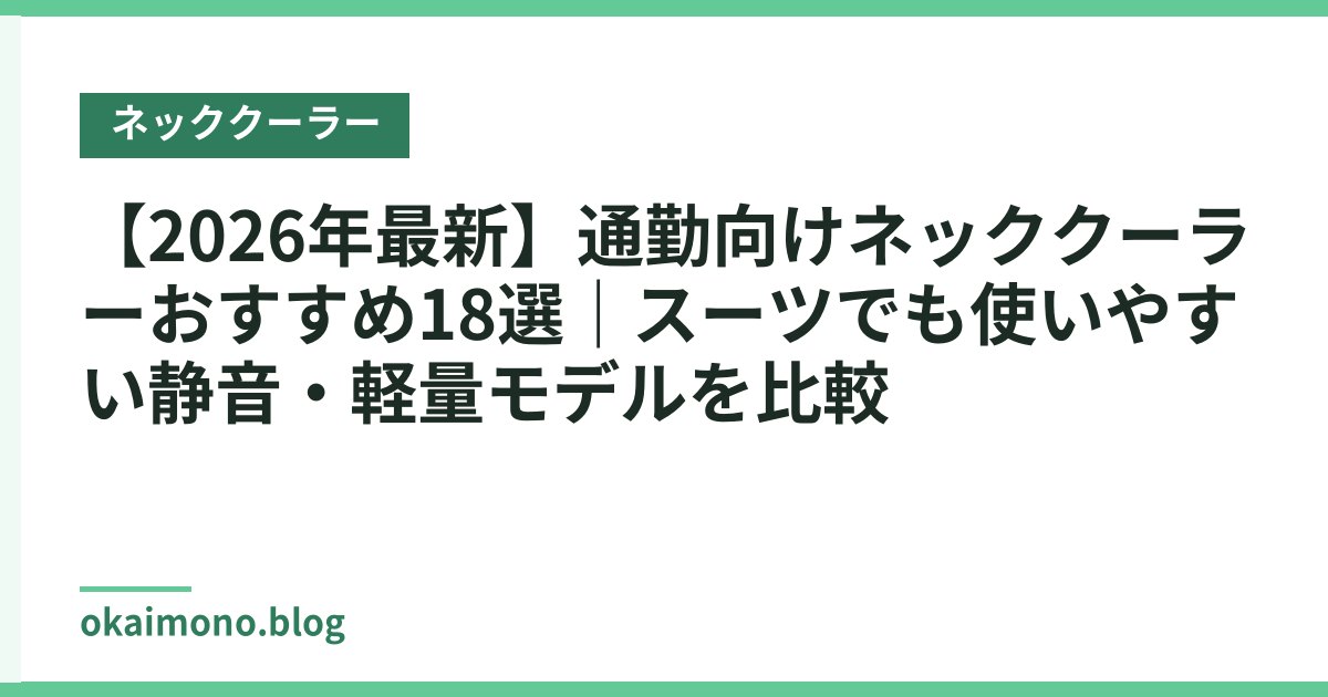 【2026年最新】通勤向けネッククーラーおすすめ18選｜スーツでも使いやすい静音・軽量モデルを比較