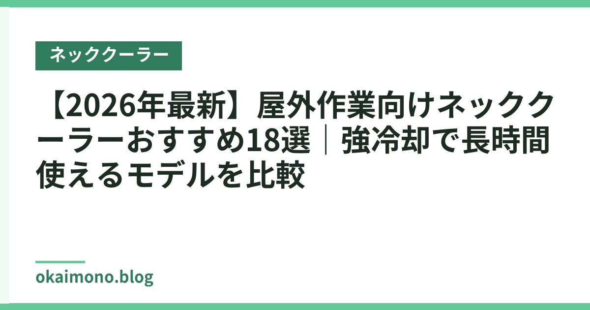 【2026年最新】屋外作業向けネッククーラーおすすめ18選｜強冷却で長時間使えるモデルを比較