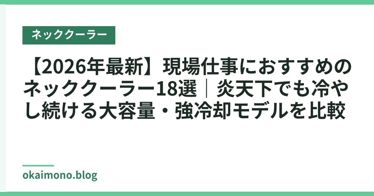 【2026年最新】現場仕事におすすめのネッククーラー18選｜炎天下でも冷やし続ける大容量・強冷却モデルを比較