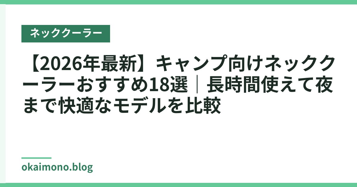 【2026年最新】キャンプ向けネッククーラーおすすめ18選｜長時間使えて夜まで快適なモデルを比較