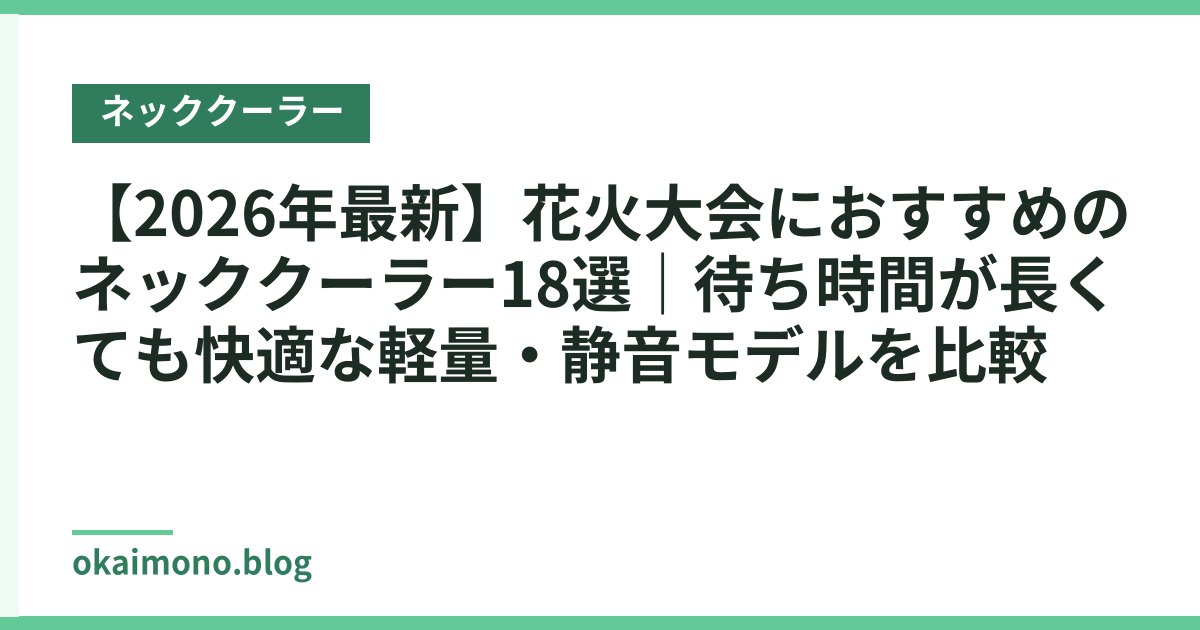【2026年最新】花火大会におすすめのネッククーラー18選｜待ち時間が長くても快適な軽量・静音モデルを比較