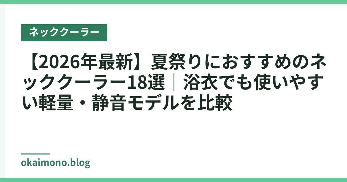 【2026年最新】夏祭りにおすすめのネッククーラー18選｜浴衣でも使いやすい軽量・静音モデルを比較