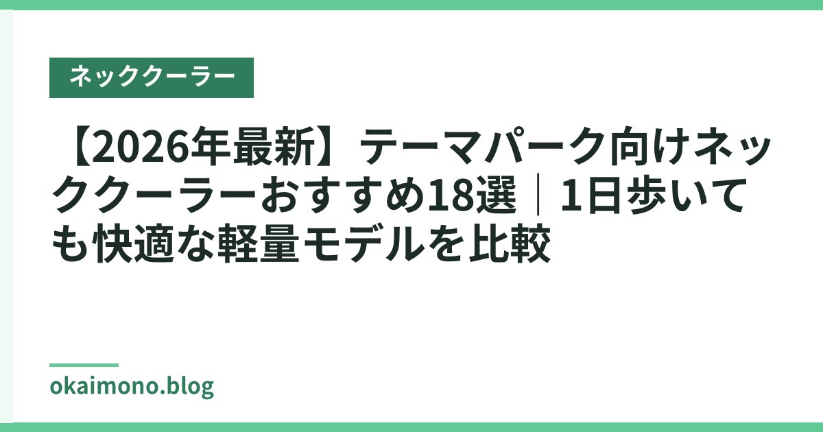 【2026年最新】テーマパーク向けネッククーラーおすすめ18選｜1日歩いても快適な軽量モデルを比較