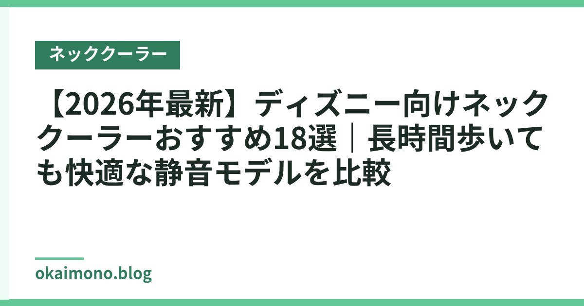 【2026年最新】ディズニー向けネッククーラーおすすめ18選｜長時間歩いても快適な静音モデルを比較