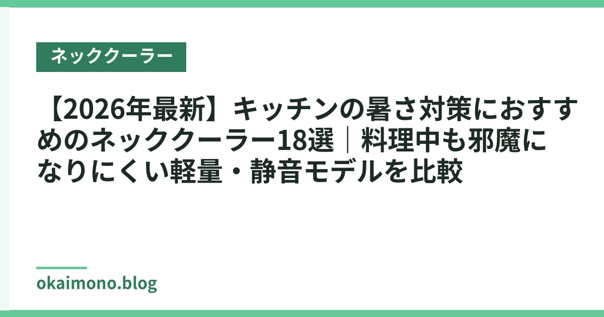 【2026年最新】キッチンの暑さ対策におすすめのネッククーラー18選｜料理中も邪魔になりにくい軽量・静音モデルを比較