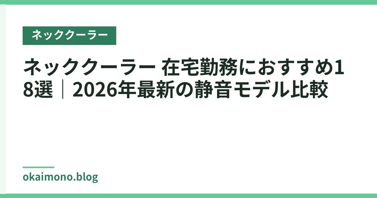 ネッククーラー 在宅勤務におすすめ18選｜2026年最新の静音モデル比較