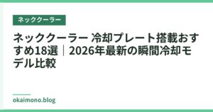 ネッククーラー 冷却プレート搭載おすすめ18選｜2026年最新の瞬間冷却モデル比較