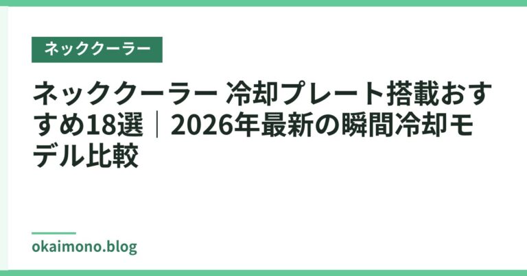 ネッククーラー 冷却プレート搭載おすすめ18選|2026年最新の瞬間冷却モデル比較
