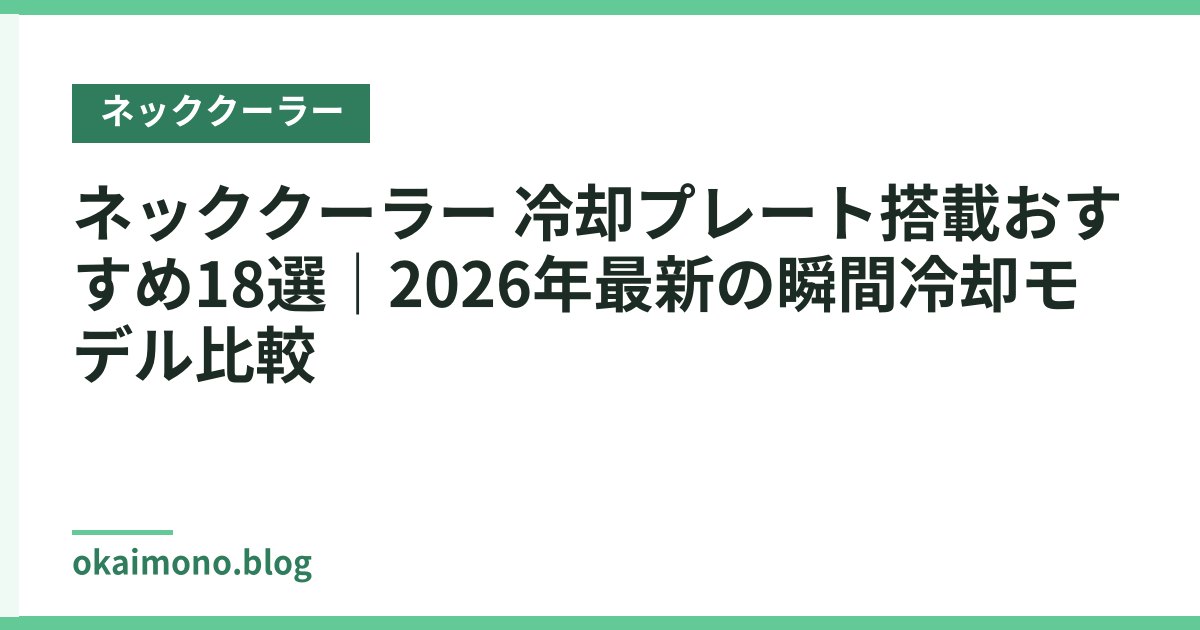 ネッククーラー 冷却プレート搭載おすすめ18選｜2026年最新の瞬間冷却モデル比較