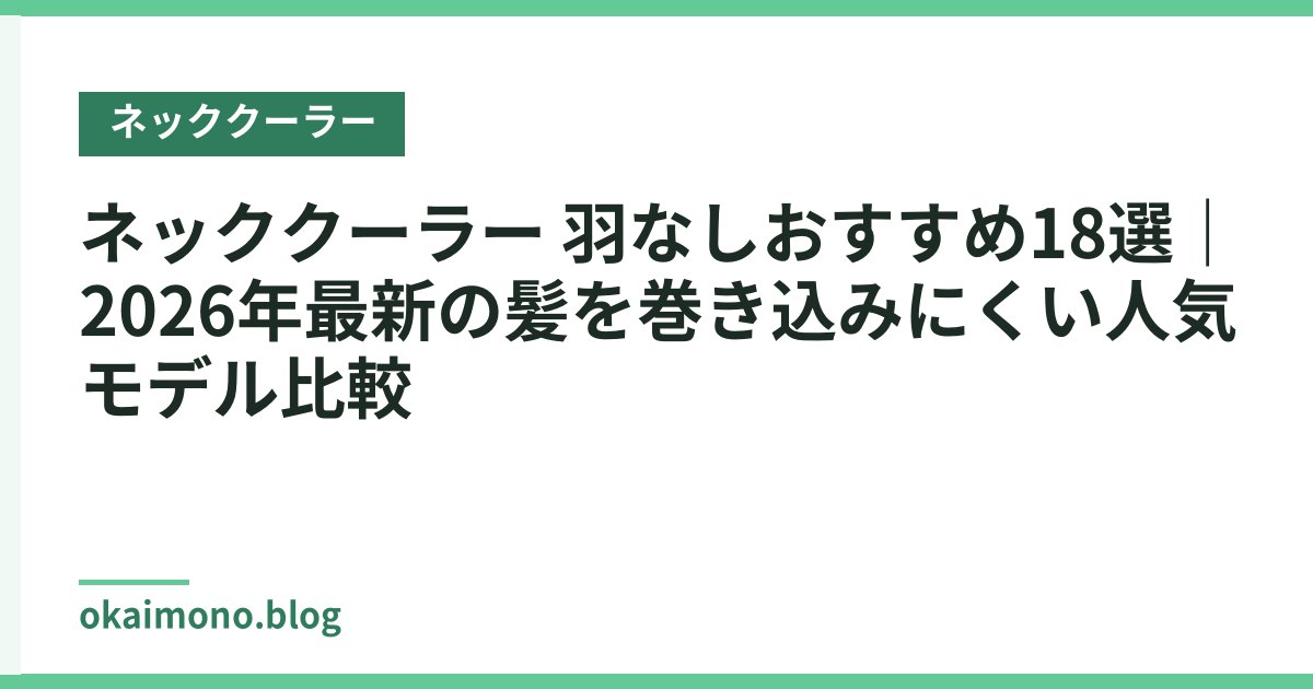 ネッククーラー 羽なしおすすめ18選｜2026年最新の髪を巻き込みにくい人気モデル比較