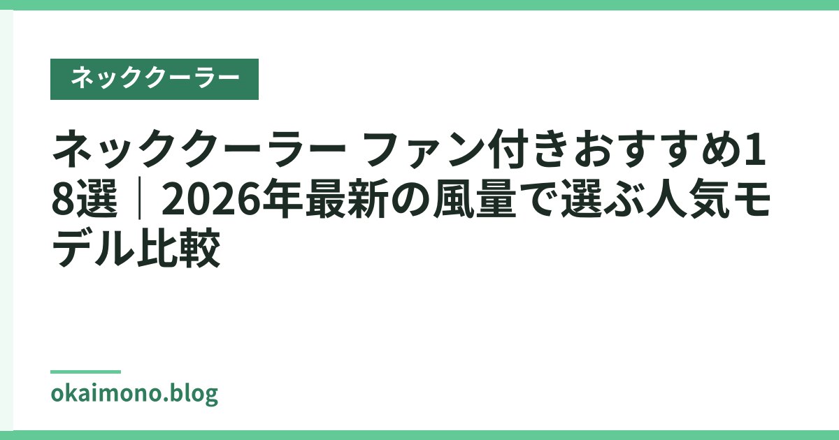 ネッククーラー ファン付きおすすめ18選｜2026年最新の風量で選ぶ人気モデル比較