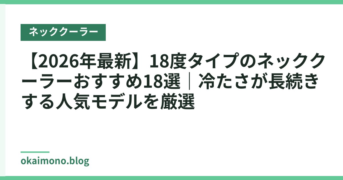 【2026年最新】18度タイプのネッククーラーおすすめ18選｜冷たさが長続きする人気モデルを厳選