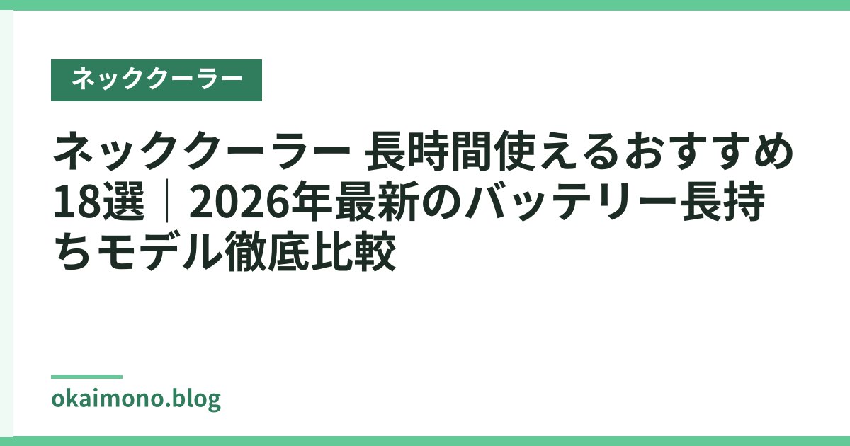 ネッククーラー 長時間使えるおすすめ18選｜2026年最新のバッテリー長持ちモデル徹底比較