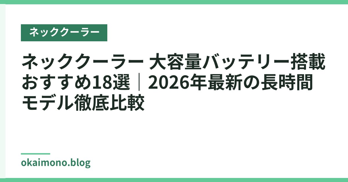 ネッククーラー 大容量バッテリー搭載おすすめ18選｜2026年最新の長時間モデル徹底比較