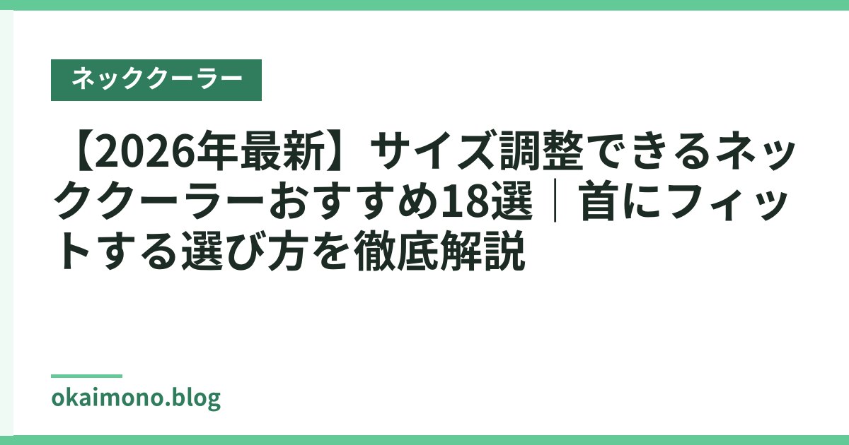 【2026年最新】サイズ調整できるネッククーラーおすすめ18選｜首にフィットする選び方を徹底解説
