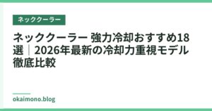 ネッククーラー 強力冷却おすすめ18選｜2026年最新の冷却力重視モデル徹底比較