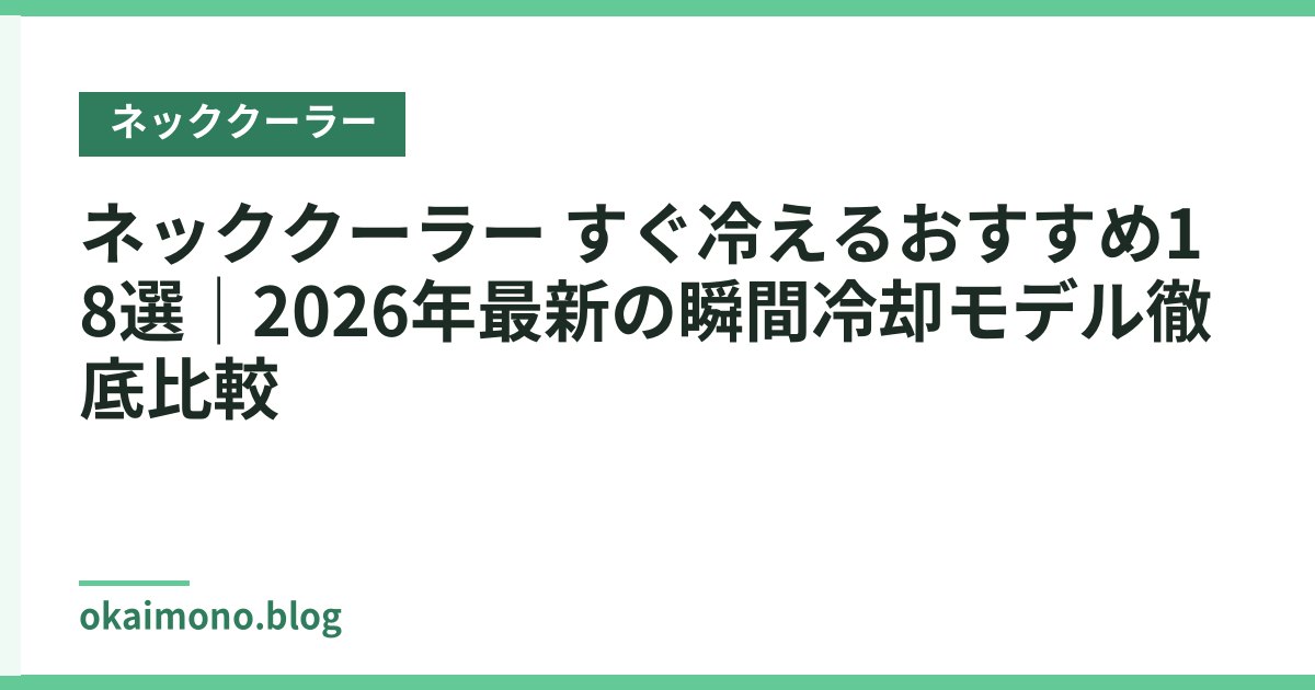 ネッククーラー すぐ冷えるおすすめ18選｜2026年最新の瞬間冷却モデル徹底比較