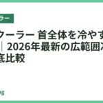 ネッククーラー 首全体を冷やすおすすめ18選｜2026年最新の広範囲冷却モデル徹底比較