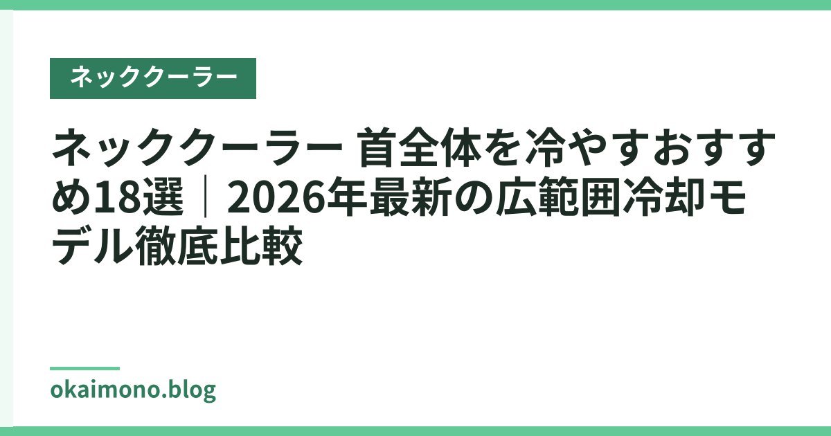 ネッククーラー 首全体を冷やすおすすめ18選｜2026年最新の広範囲冷却モデル徹底比較