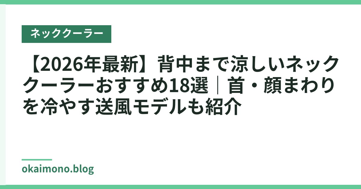 【2026年最新】背中まで涼しいネッククーラーおすすめ18選｜首・顔まわりを冷やす送風モデルも紹介