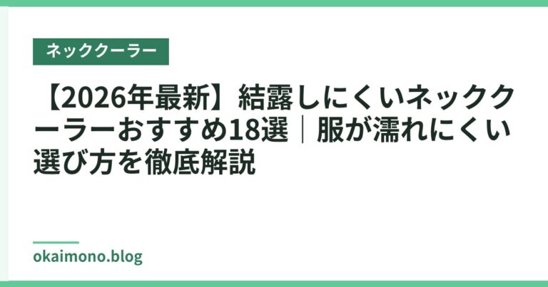 【2026年最新】結露しにくいネッククーラーおすすめ18選｜服が濡れにくい選び方を徹底解説