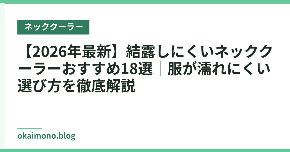 【2026年最新】結露しにくいネッククーラーおすすめ18選｜服が濡れにくい選び方を徹底解説