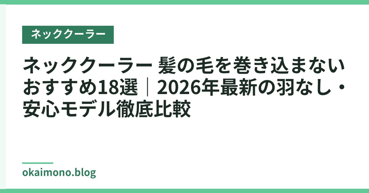 ネッククーラー 髪の毛を巻き込まないおすすめ18選｜2026年最新の羽なし・安心モデル徹底比較