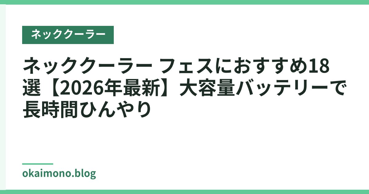 ネッククーラー フェスにおすすめ18選【2026年最新】大容量バッテリーで長時間ひんやり
