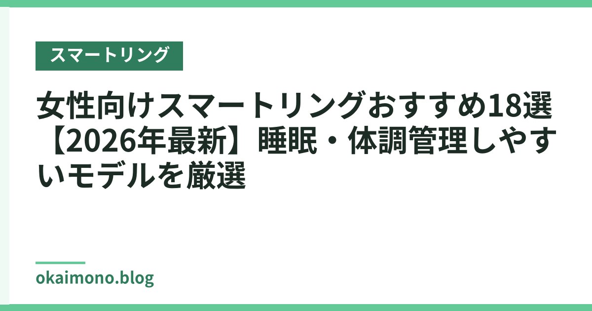 女性向けスマートリングおすすめ18選【2026年最新】睡眠・体調管理しやすいモデルを厳選