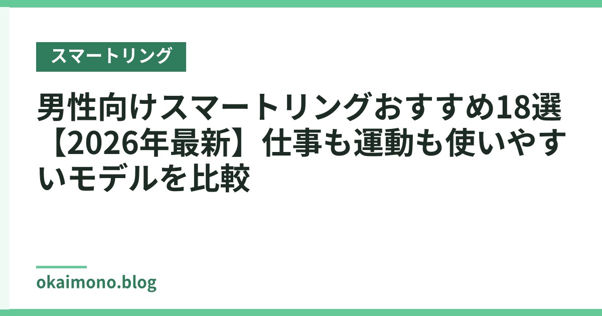 男性向けスマートリングおすすめ18選【2026年最新】仕事も運動も使いやすいモデルを比較