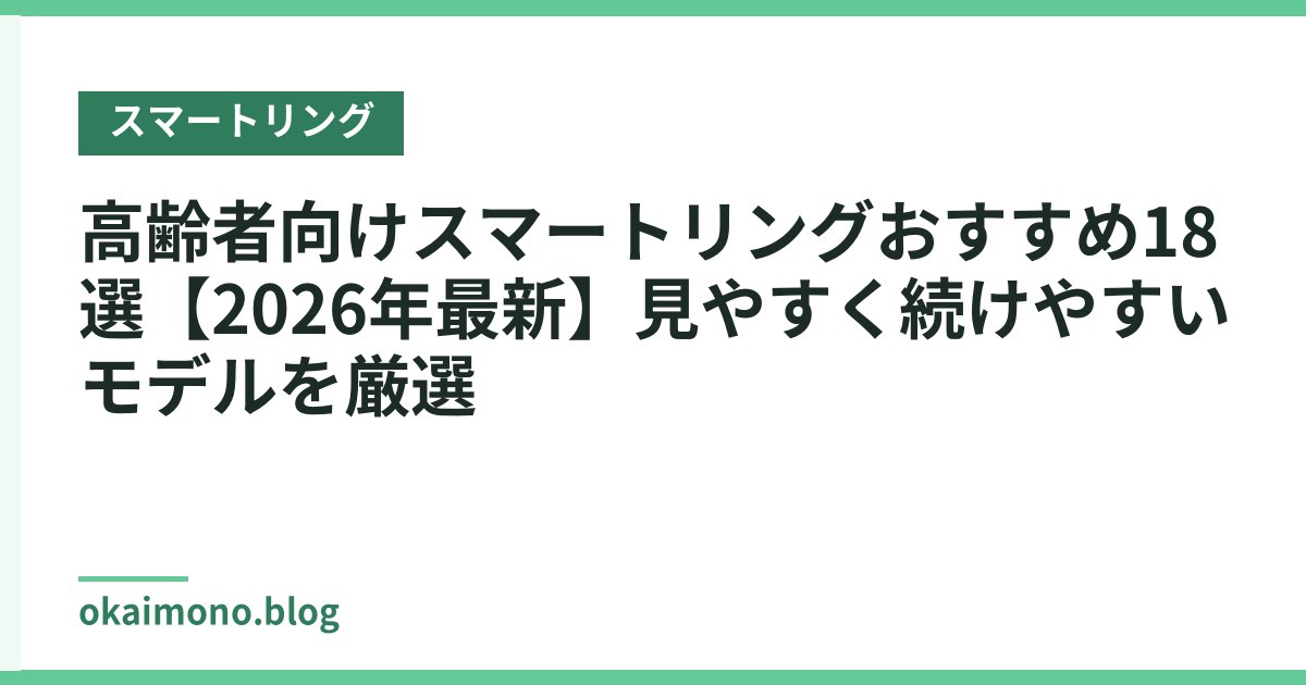 高齢者向けスマートリングおすすめ18選【2026年最新】見やすく続けやすいモデルを厳選