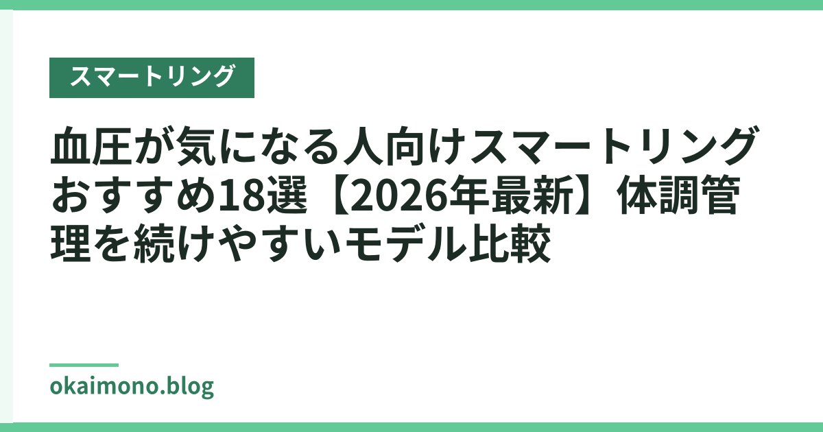 血圧が気になる人向けスマートリングおすすめ18選【2026年最新】体調管理を続けやすいモデル比較