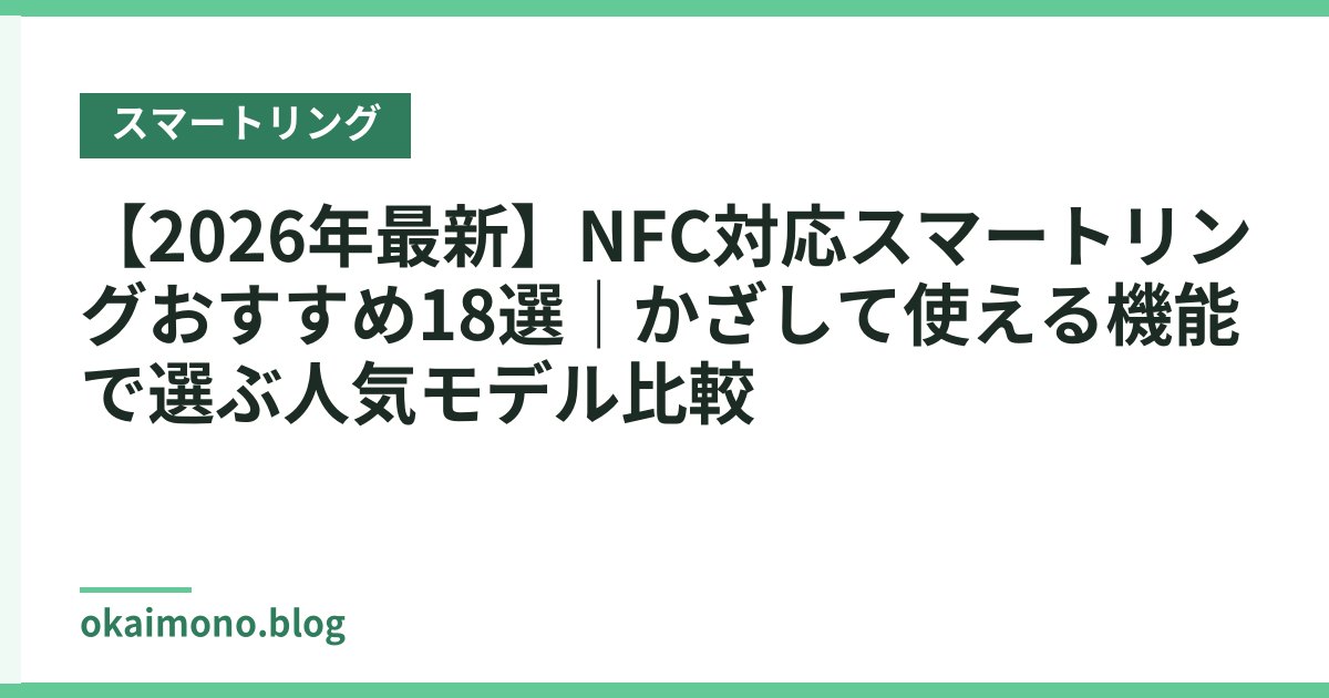 【2026年最新】NFC対応スマートリングおすすめ18選｜かざして使える機能で選ぶ人気モデル比較